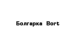 Болгарка  Bort